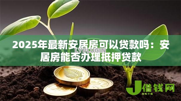 2025年最新安居房可以贷款吗：安居房能否办理抵押贷款