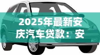 2025年最新安庆汽车贷款：安庆车抵贷如何避免套路陷阱