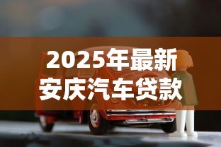 2025年最新安庆汽车贷款：安庆车抵贷如何避免套路陷阱