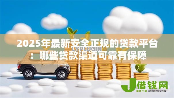 2025年最新安全正规的贷款平台:哪些贷款渠道可靠有保障 2025年最新安全正规的贷款平台:哪些贷款渠道可靠有保障