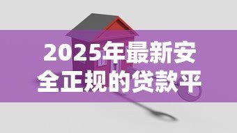 2025年最新安全正规的贷款平台:哪些贷款渠道可靠有保障 2025年最新安全正规的贷款平台:哪些贷款渠道可靠有保障