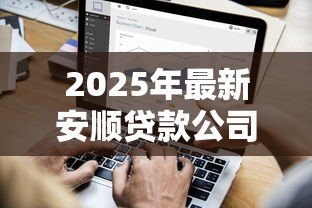 2025年最新安顺贷款公司：安顺哪里可以办理正规贷款业务