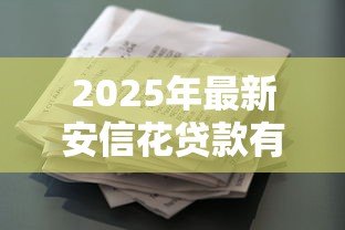 2025年最新安信花贷款有人用过吗:安信花借款体验如何 2025年最新安信花贷款有人用过吗:安信花借款体验如何