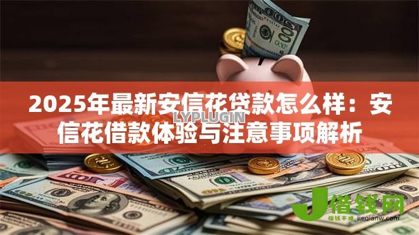 2025年最新安信花贷款怎么样：安信花借款体验与注意事项解析