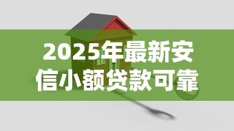 2025年最新安信小额贷款可靠吗：安信小贷平台是否安全可信