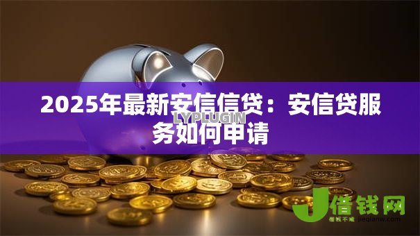 2025年最新安信信贷：安信贷服务如何申请