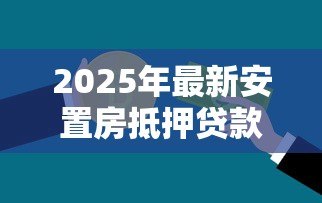 2025年最新安置房抵押贷款：安置房能否申请银行抵押贷款