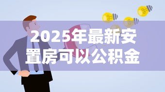 2025年最新安置房可以公积金贷款吗：安置房如何申请公积金贷款