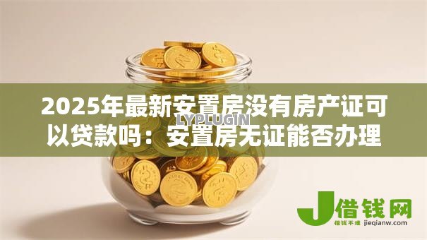 2025年最新安置房没有房产证可以贷款吗：安置房无证能否办理贷款