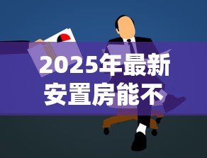 2025年最新安置房能不能贷款：安置房如何申请抵押贷款