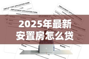 2025年最新安置房怎么贷款:安置房贷款申请条件有哪些 2025年最新安置房怎么贷款:安置房贷款申请条件有哪些