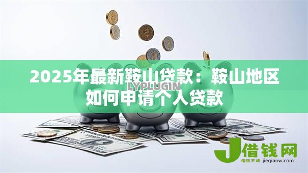 2025年最新鞍山贷款：鞍山地区如何申请个人贷款