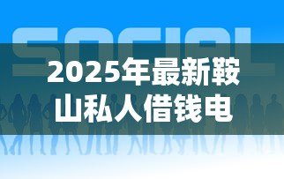 2025年最新鞍山私人借钱电话：鞍山个人借贷联系方式有哪些