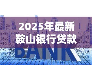 2025年最新鞍山银行贷款利率：鞍山银行最新贷款利率是多少
