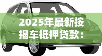 2025年最新按揭车抵押贷款：按揭车辆如何申请二次抵押贷款