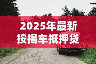 2025年最新按揭车抵押贷款：按揭车辆如何申请二次抵押贷款