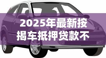 2025年最新按揭车抵押贷款不押车：按揭车如何申请不押车的抵押贷款