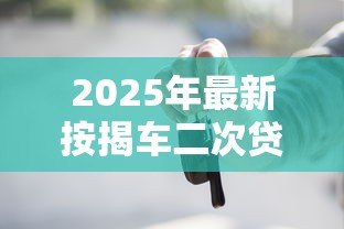 2025年最新按揭车二次贷款：已还车贷能否再次申请抵押贷款