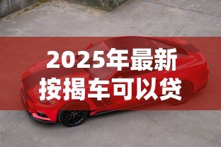 2025年最新按揭车可以贷款吗：按揭车能否二次抵押贷款