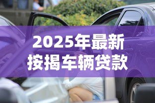 2025年最新按揭车辆贷款平台:车贷分期平台如何选择更划算 2025年最新按揭车辆贷款平台:车贷分期平台如何选择更划算