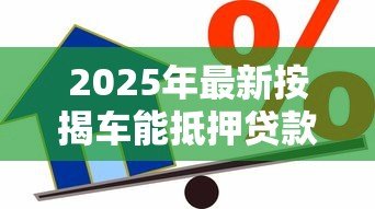 2025年最新按揭车能抵押贷款吗:按揭车如何申请二次抵押贷款 2025年最新按揭车能抵押贷款吗:按揭车如何申请二次抵押贷款