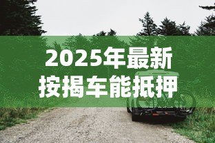 2025年最新按揭车能抵押贷款吗:按揭车如何申请二次抵押贷款 2025年最新按揭车能抵押贷款吗:按揭车如何申请二次抵押贷款