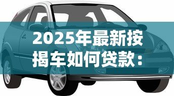 2025年最新按揭车如何贷款：怎样办理汽车按揭贷款手续