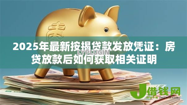 2025年最新按揭贷款发放凭证:房贷放款后如何获取相关证明 2025年最新按揭贷款发放凭证:房贷放款后如何获取相关证明