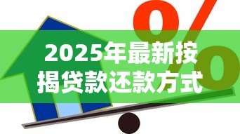 2025年最新按揭贷款还款方式：房贷如何选择还款方案