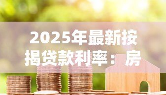 2025年最新按揭贷款利率：房贷利率最新调整情况