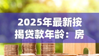 2025年最新按揭贷款年龄:房贷申请有最高年龄限制吗 2025年最新按揭贷款年龄:房贷申请有最高年龄限制吗