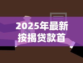 2025年最新按揭贷款首付比例:购房首付最低需要准备多少 2025年最新按揭贷款首付比例:购房首付最低需要准备多少