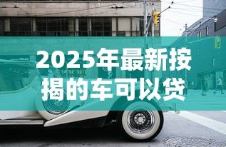 2025年最新按揭的车可以贷款吗：按揭中的车辆能否申请二次贷款