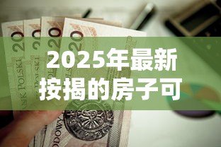 2025年最新按揭的房子可以二次抵押贷款吗:按揭房还能再申请抵押贷款吗 2025年最新按揭的房子可以二次抵押贷款吗:按揭房还能再申请抵押贷款吗