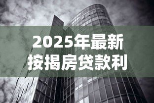 2025年最新按揭房贷款利率:房贷利率当前是多少 2025年最新按揭房贷款利率:房贷利率当前是多少