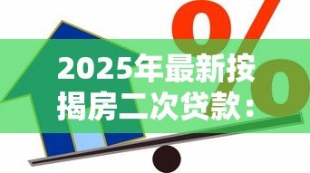 2025年最新按揭房二次贷款:已还贷房产如何再次申请抵押贷款 2025年最新按揭房二次贷款:已还贷房产如何再次申请抵押贷款