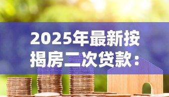 2025年最新按揭房二次贷款:已还贷房产如何再次申请抵押贷款 2025年最新按揭房二次贷款:已还贷房产如何再次申请抵押贷款