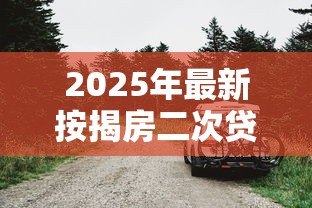 2025年最新按揭房二次贷款:已还贷房产如何再次申请抵押贷款 2025年最新按揭房二次贷款:已还贷房产如何再次申请抵押贷款