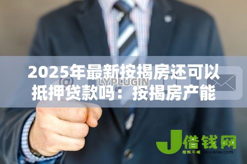 2025年最新按揭房还可以抵押贷款吗：按揭房产能否办理二次抵押