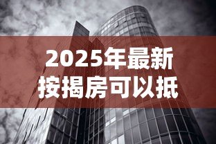 2025年最新按揭房可以抵押贷款吗：未还清房贷的房子能二次抵押吗