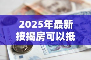2025年最新按揭房可以抵押贷款么:按揭房能否二次抵押贷款 2025年最新按揭房可以抵押贷款么:按揭房能否二次抵押贷款