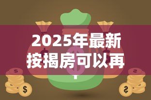 2025年最新按揭房可以再次抵押贷款吗：还在还贷的房子能二次抵押吗
