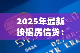 2025年最新按揭房信贷：购房贷款如何申请更划算