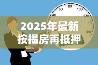 2025年最新按揭房再抵押贷款：已还贷房产如何申请二次抵押