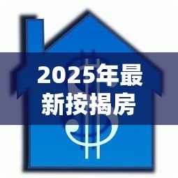 2025年最新按揭房再抵押贷款：已还贷房产如何申请二次抵押