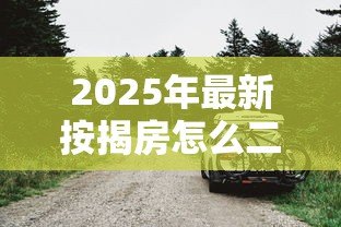 2025年最新按揭房怎么二次贷款：按揭房如何办理二次抵押贷款