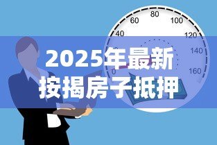 2025年最新按揭房子抵押贷款:房产抵押贷款如何办理最划算 2025年最新按揭房子抵押贷款:房产抵押贷款如何办理最划算