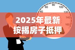 2025年最新按揭房子抵押贷款流程：如何办理房产抵押贷款手续