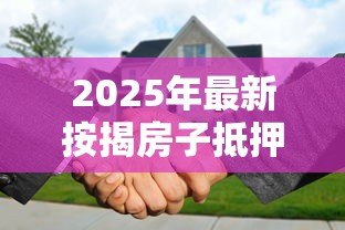 2025年最新按揭房子抵押贷款能贷多少：按揭房二次抵押最高可贷几成？
