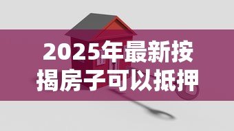 2025年最新按揭房子可以抵押贷款吗：未还清房贷能申请二次抵押吗